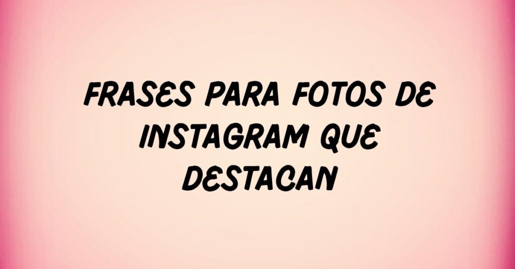 Frases Para Fotos De Instagram Que Destacan