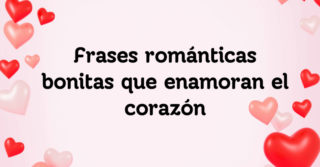 Frases románticas bonitas que enamoran el corazón