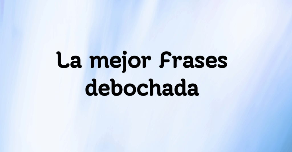 La mejor Frases debochada