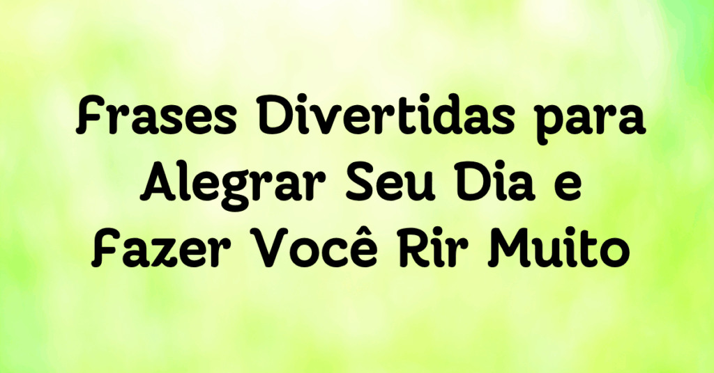 Frases Divertidas para Alegrar Seu Dia e Fazer Você Rir Muito
