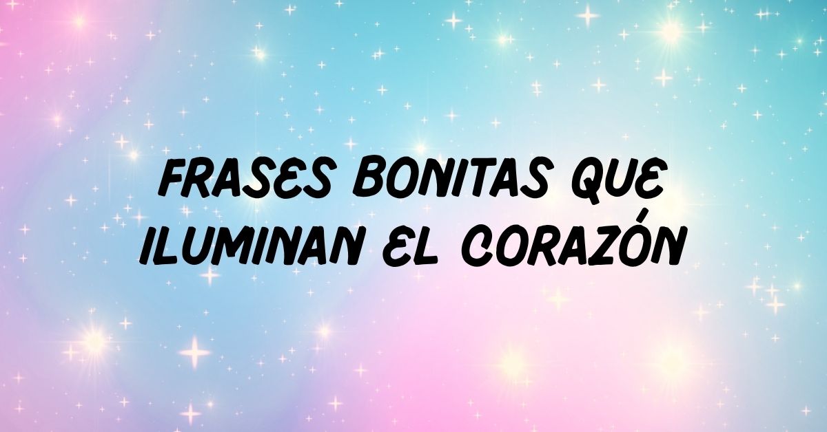 Frases Bonitas que Iluminan el Corazón