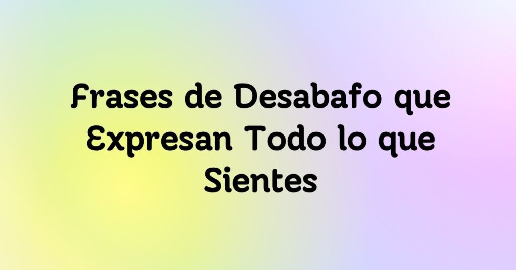 Frases de Desabafo que Expresan Todo lo que Sientes