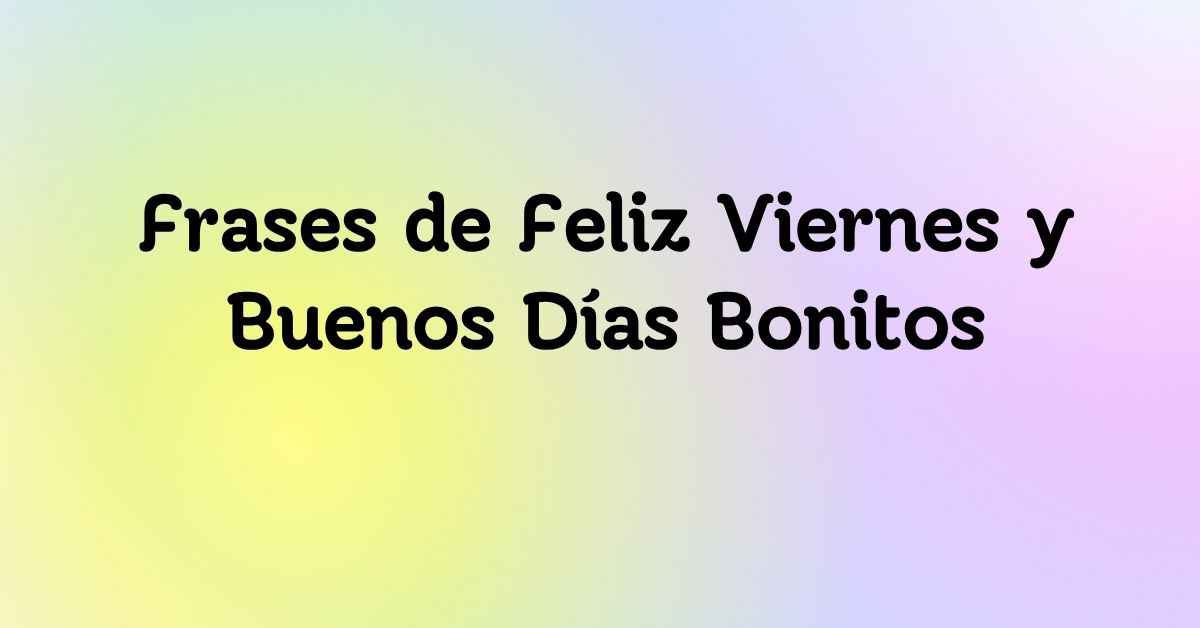 Frases de Feliz Viernes y Buenos Días Bonitos
