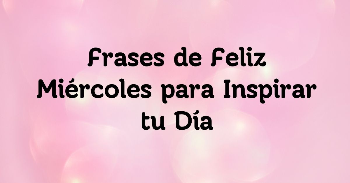 Frases de Feliz Miércoles para Inspirar tu Día
