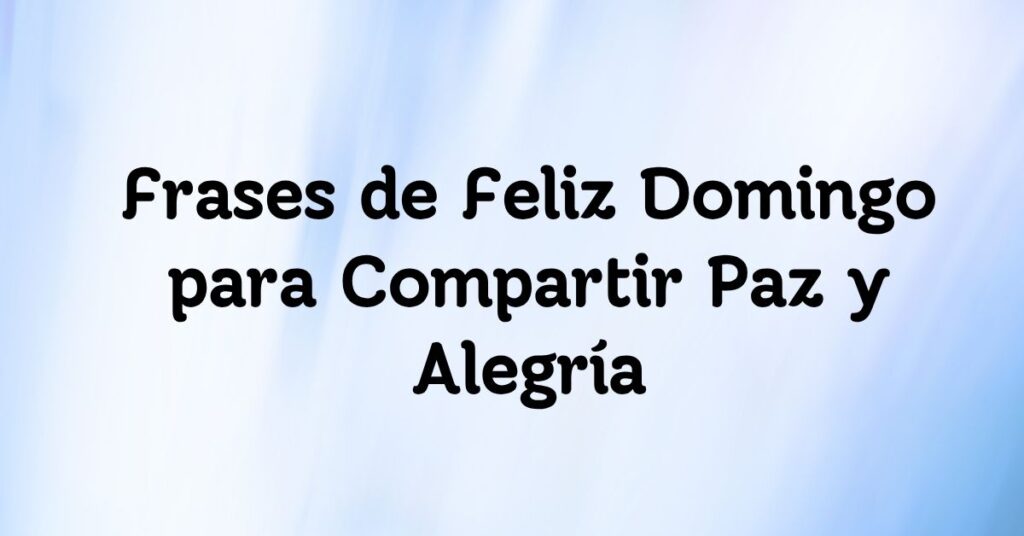 Frases de Feliz Domingo para Compartir Paz y Alegría