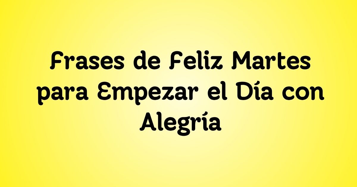 Frases de Feliz Martes para Empezar el Día con Alegría