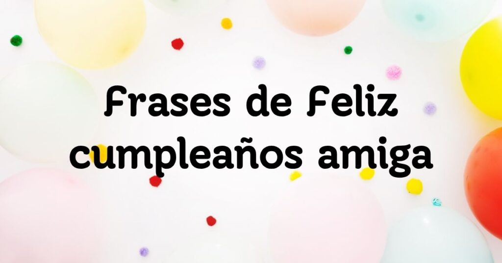 Frases de Feliz cumpleaños amiga