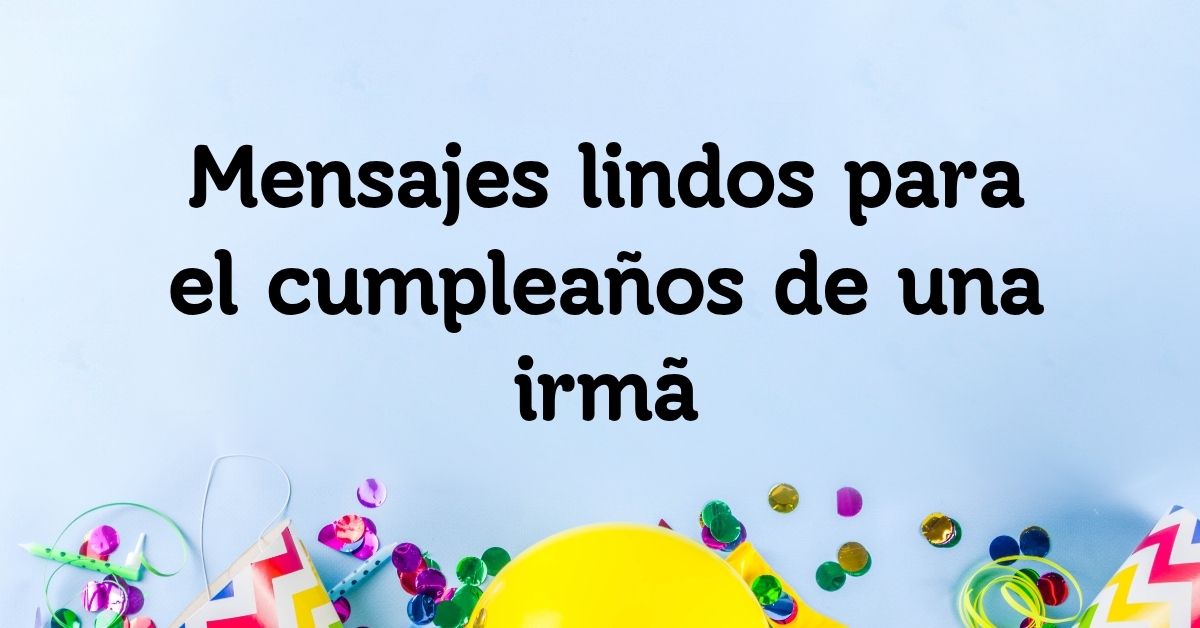Mensajes lindos para el cumpleaños de una irmã