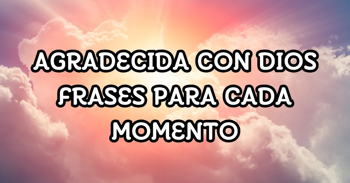 Agradecida con Dios frases para cada momento