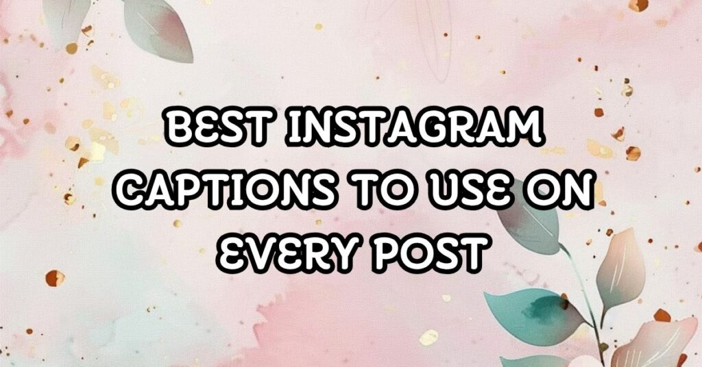 Best Instagram Captions to Use on Every Post