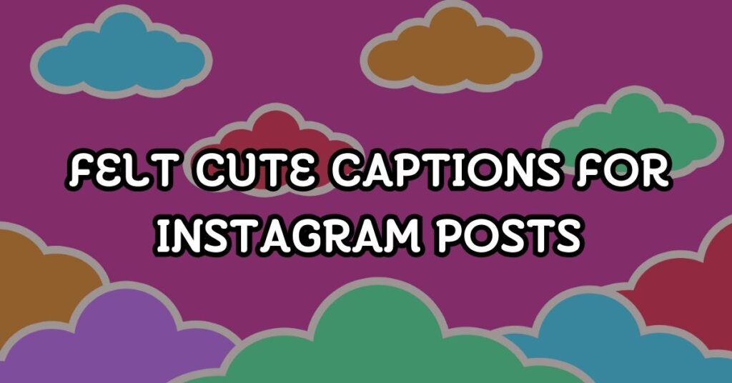 Felt Cute Captions For Instagram