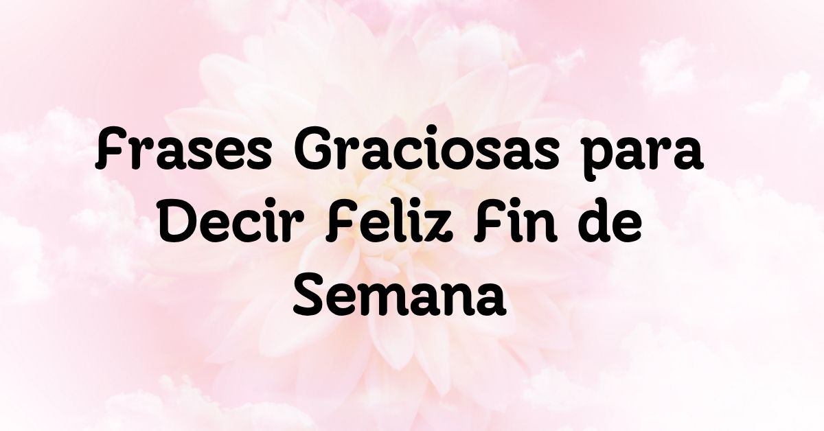 Frases Graciosas para Decir Feliz Fin de Semana