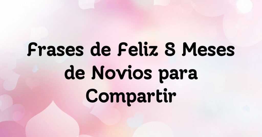 Frases de Feliz 8 Meses de Novios para Compartir