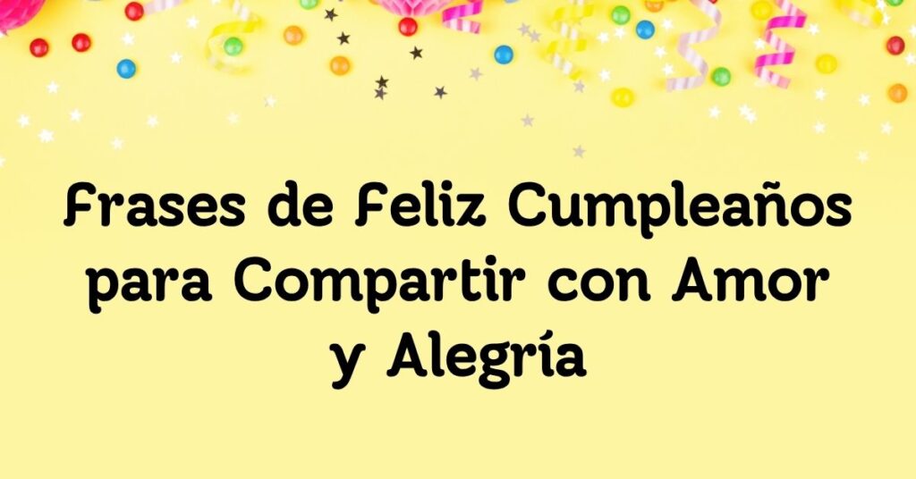 Frases de Feliz Cumpleaños para Compartir con Amor y Alegría