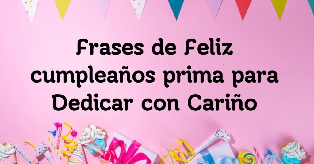 Frases de Feliz cumpleaños prima para Dedicar con Cariño