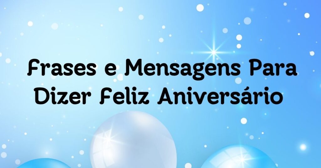 Frases e Mensagens Para Dizer Feliz Aniversário