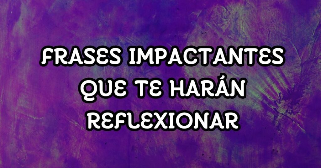 Frases impactantes que te harán reflexionar
