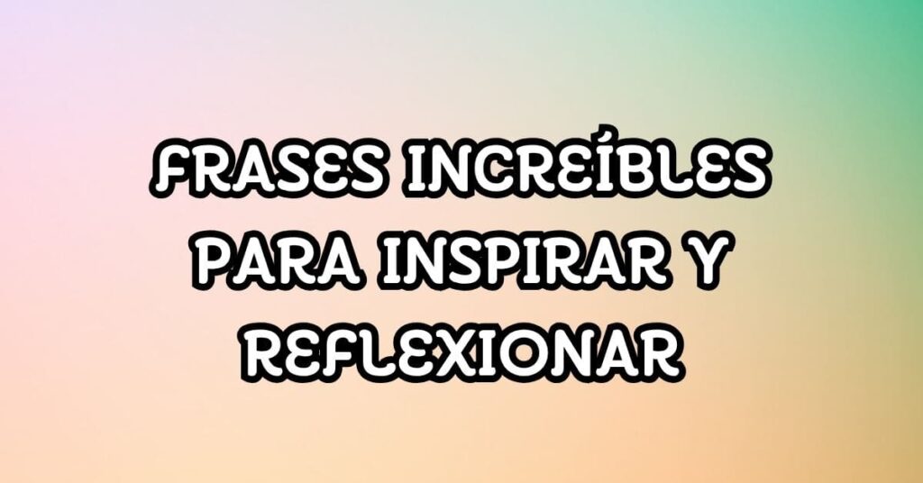Frases increíbles para inspirar y reflexionar