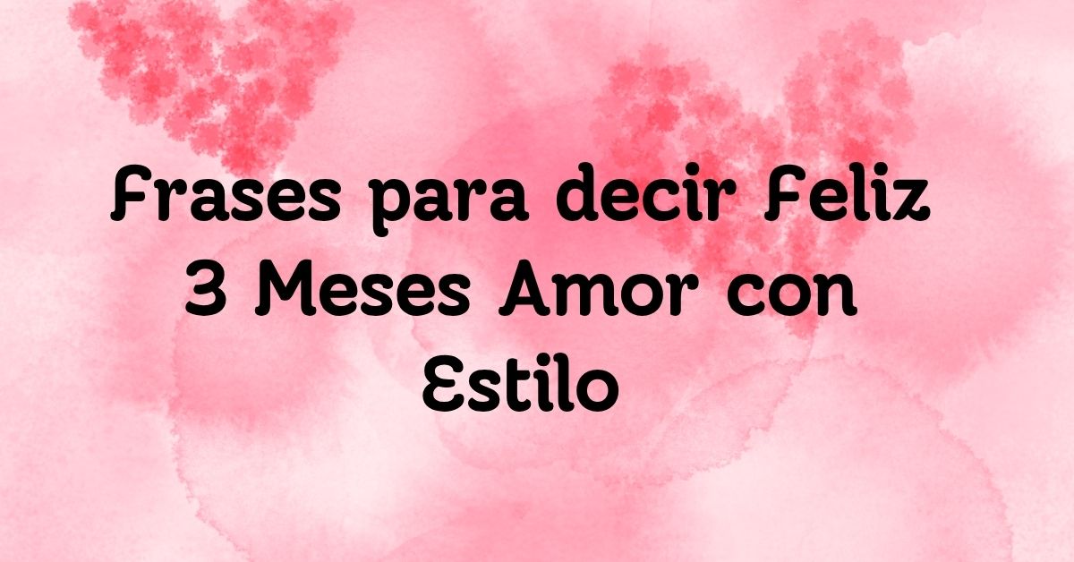Frases para decir Feliz 3 Meses Amor con Estilo