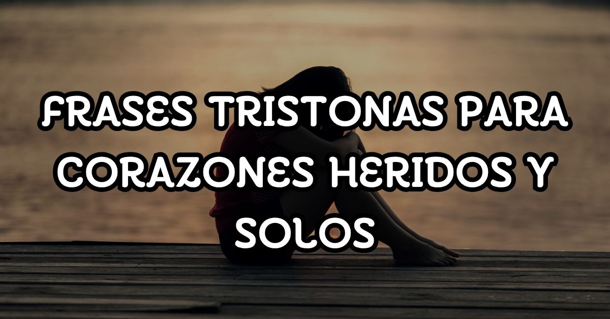 Frases tristonas para corazones heridos y solos