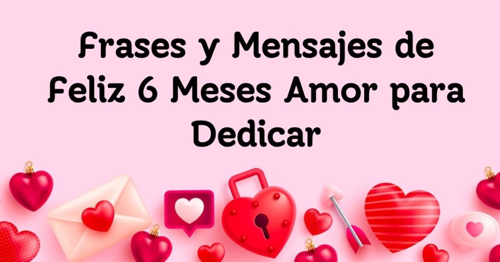 Frases y Mensajes de Feliz 6 Meses Amor para Dedicar