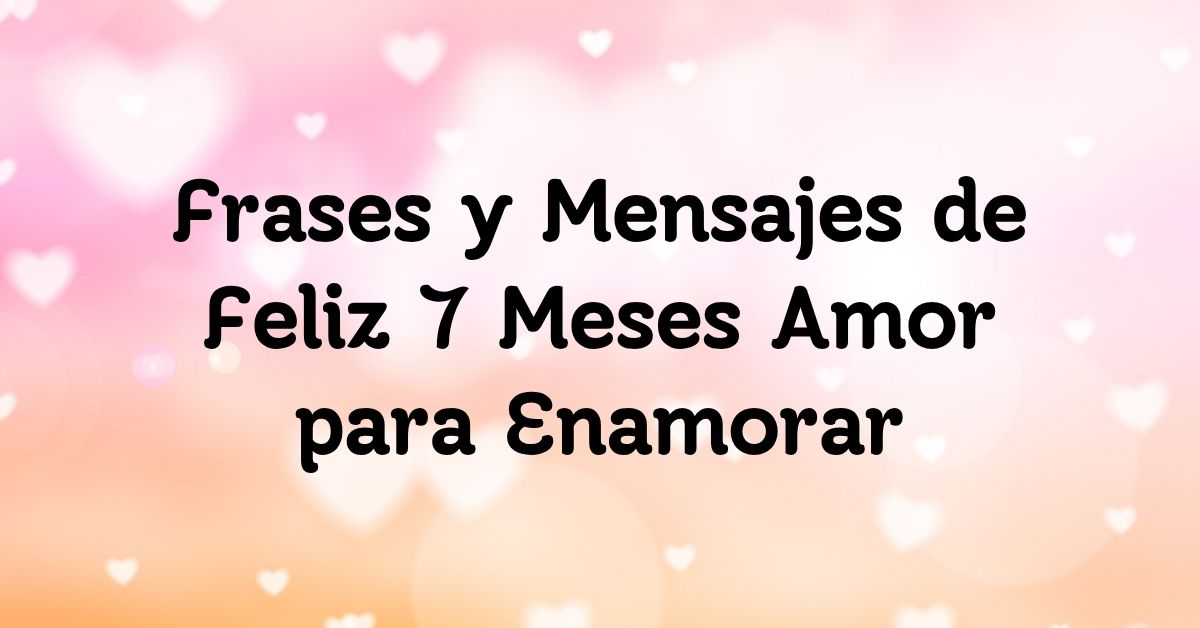Frases y Mensajes de Feliz 7 Meses Amor para Enamorar