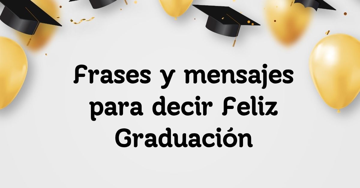 Frases y mensajes para decir Feliz Graduación