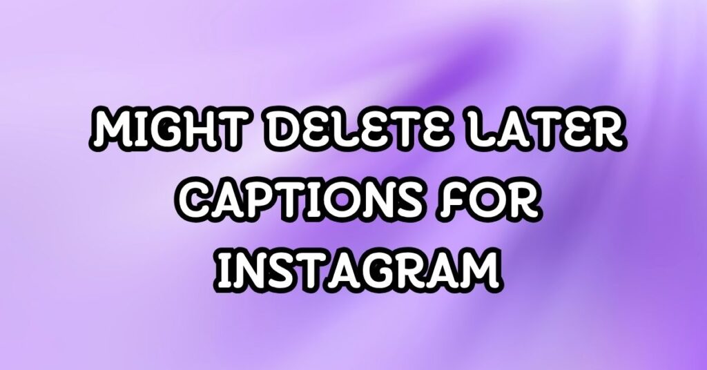 Might Delete Later Captions For Instagram