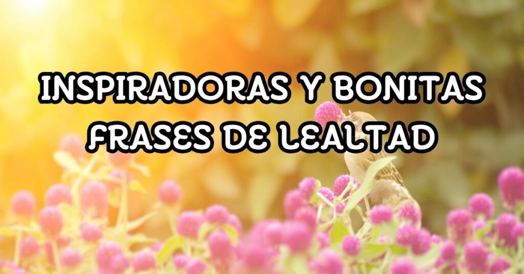 Inspiradoras y Bonitas Frases de Lealtad