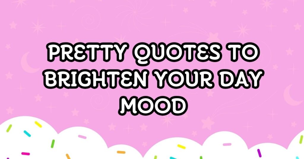 Pretty Quotes to Brighten Your Day Mood