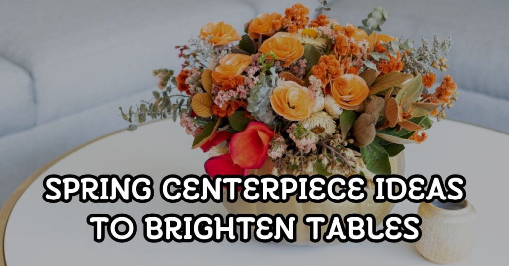Spring Centerpiece Ideas to Brighten Tables